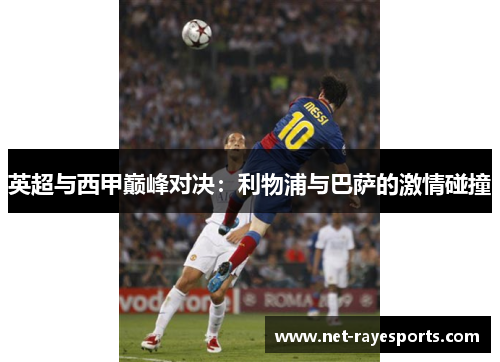 英超与西甲巅峰对决:利物浦与巴萨的激情碰撞 英超与西甲巅峰对决:利物浦与巴萨的激情碰撞