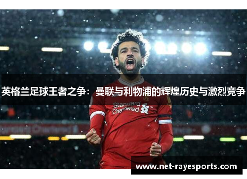 英格兰足球王者之争:曼联与利物浦的辉煌历史与激烈竞争 英格兰足球王者之争:曼联与利物浦的辉煌历史与激烈竞争