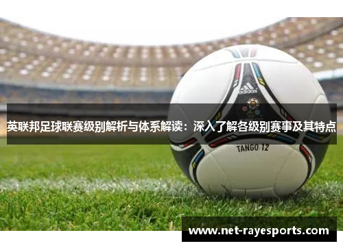 英联邦足球联赛级别解析与体系解读:深入了解各级别赛事及其特点 英联邦足球联赛级别解析与体系解读:深入了解各级别赛事及其特点