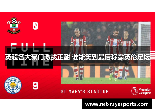 英超各大豪门激战正酣 谁能笑到最后称霸英伦足坛