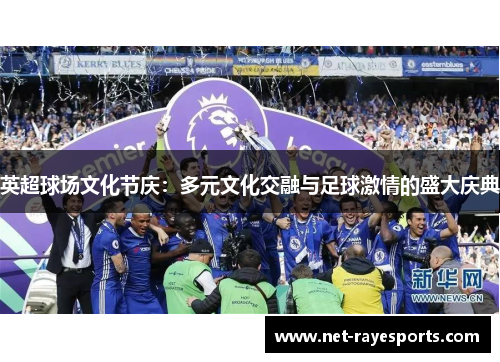 英超球场文化节庆:多元文化交融与足球激情的盛大庆典 英超球场文化节庆:多元文化交融与足球激情的盛大庆典