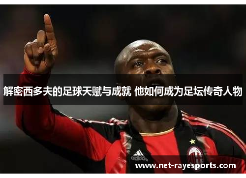 解密西多夫的足球天赋与成就 他如何成为足坛传奇人物 解密西多夫的足球天赋与成就 他如何成为足坛传奇人物