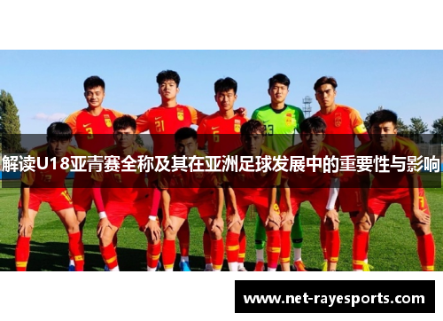 解读U18亚青赛全称及其在亚洲足球发展中的重要性与影响 解读U18亚青赛全称及其在亚洲足球发展中的重要性与影响