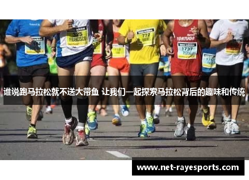 谁说跑马拉松就不送大带鱼 让我们一起探索马拉松背后的趣味和传统 谁说跑马拉松就不送大带鱼 让我们一起探索马拉松背后的趣味和传统