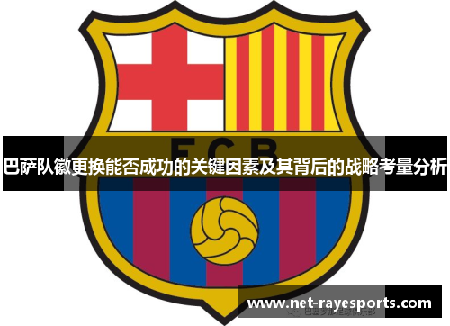 巴萨队徽更换能否成功的关键因素及其背后的战略考量分析