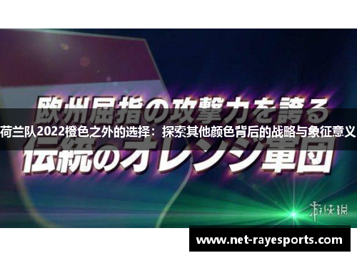 荷兰队2022橙色之外的选择:探索其他颜色背后的战略与象征意义 荷兰队2022橙色之外的选择:探索其他颜色背后的战略与象征意义