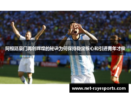 阿根廷豪门再创辉煌的秘诀为何保持稳定核心和引进青年才俊 阿根廷豪门再创辉煌的秘诀为何保持稳定核心和引进青年才俊