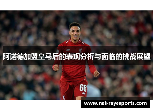 阿诺德加盟皇马后的表现分析与面临的挑战展望 阿诺德加盟皇马后的表现分析与面临的挑战展望