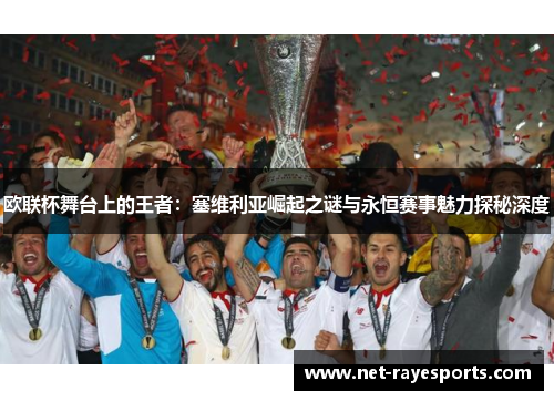 欧联杯舞台上的王者:塞维利亚崛起之谜与永恒赛事魅力探秘深度 欧联杯舞台上的王者:塞维利亚崛起之谜与永恒赛事魅力探秘深度