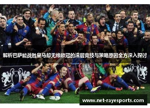解析巴萨能战胜皇马却无缘欧冠的深层竞技与策略原因全方深入探讨 解析巴萨能战胜皇马却无缘欧冠的深层竞技与策略原因全方深入探讨