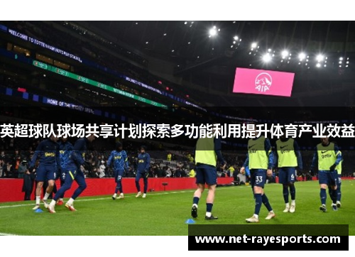 英超球队球场共享计划探索多功能利用提升体育产业效益