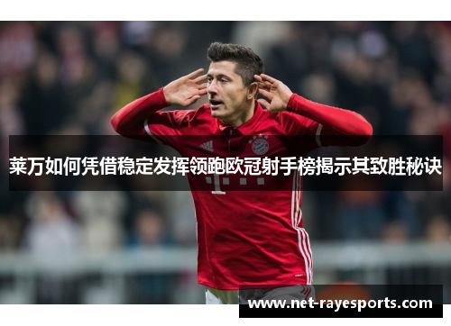 莱万如何凭借稳定发挥领跑欧冠射手榜揭示其致胜秘诀