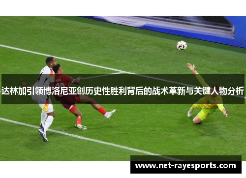 达林加引领博洛尼亚创历史性胜利背后的战术革新与关键人物分析
