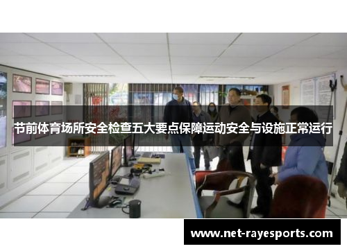 节前体育场所安全检查五大要点保障运动安全与设施正常运行