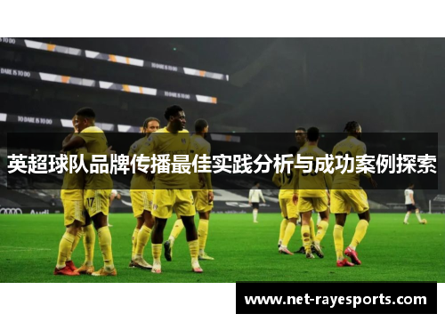 英超球队品牌传播最佳实践分析与成功案例探索