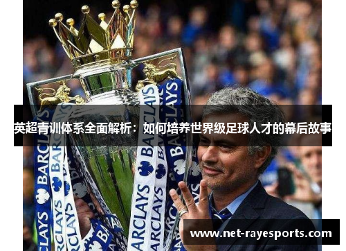 英超青训体系全面解析：如何培养世界级足球人才的幕后故事