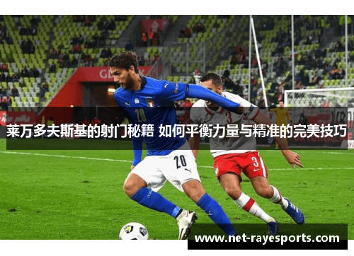 莱万多夫斯基的射门秘籍 如何平衡力量与精准的完美技巧