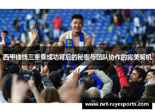 西甲锋线三重奏成功背后的秘密与团队协作的完美契机