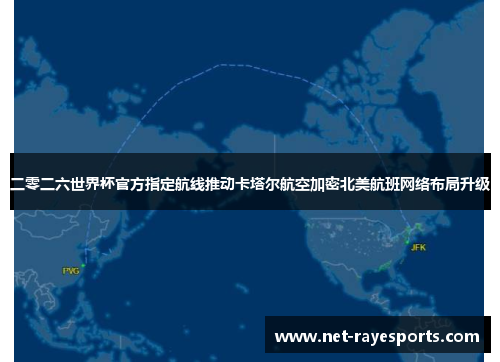 二零二六世界杯官方指定航线推动卡塔尔航空加密北美航班网络布局升级