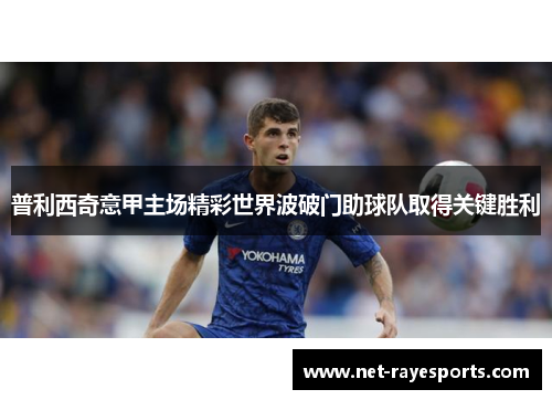 普利西奇意甲主场精彩世界波破门助球队取得关键胜利